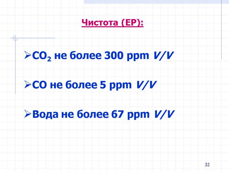 32 Чистота (ЕР): СО2 не более 300 ppm V/V СО не более 32 Чистота (ЕР): СО2 не более 300 ppm V/V СО не более